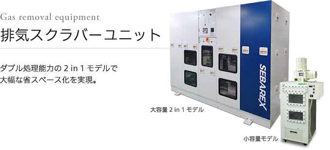 排気スクラバーユニット ダブル処理能力の2 in 1モデルで大幅な省スペース化を実現。